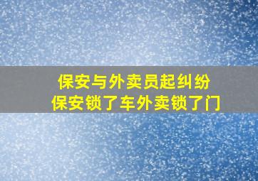 保安与外卖员起纠纷 保安锁了车外卖锁了门